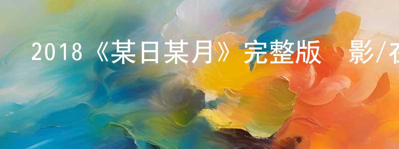 陳達燦的動漫綜藝大全,2018《某日某月》完整版電影/在線觀看/百度云-美劇天堂